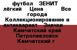 1.1) футбол : ЗЕНИТ  (лёгкий) › Цена ­ 249 - Все города Коллекционирование и антиквариат » Значки   . Камчатский край,Петропавловск-Камчатский г.